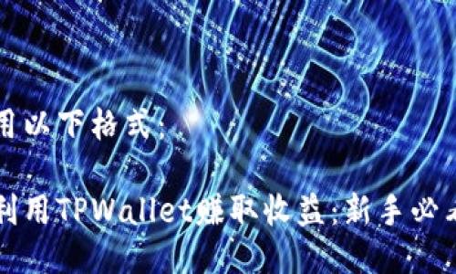 可以用以下格式：

如何利用TPWallet赚取收益：新手必看指南