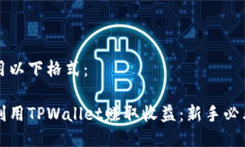 可以用以下格式：

如何利用TPWallet赚取收益：新手必看指南