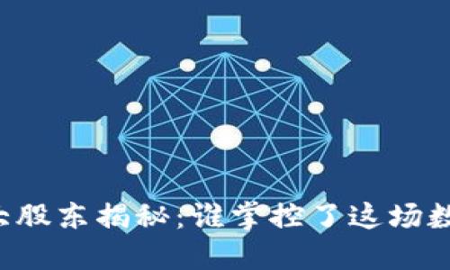 区块链公司最大股东揭秘：谁掌控了这场数字革命的未来？