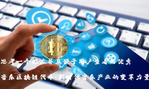 思考一个推广并且便于用户查看的优秀

音乐区块链代币：新时代音乐产业的变革力量