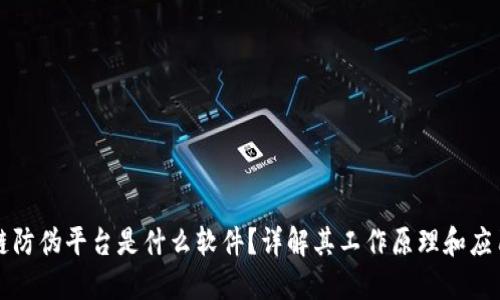 区块链防伪平台是什么软件？详解其工作原理和应用场景