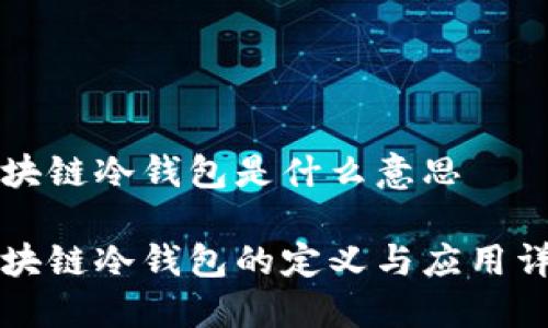 区块链冷钱包是什么意思

区块链冷钱包的定义与应用详解