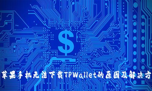 : 苹果手机无法下载TPWallet的原因及解决方案
