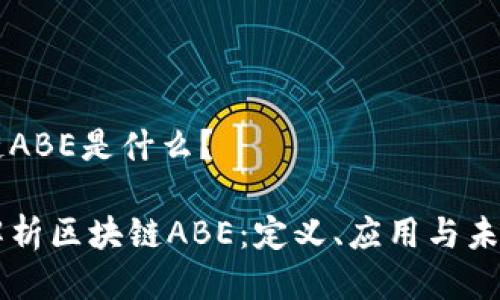 区块链ABE是什么？

深入解析区块链ABE：定义、应用与未来潜力