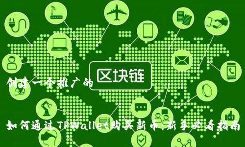 创建一个推广的


如何通过TPWallet购买新币：新手必看指南