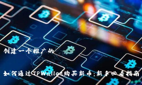 创建一个推广的


如何通过TPWallet购买新币：新手必看指南