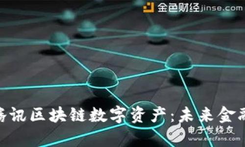 : 全面解析腾讯区块链数字资产：未来金融的变革之道