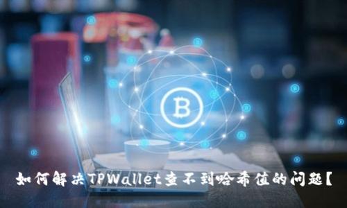 如何解决TPWallet查不到哈希值的问题？