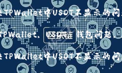 如何解决TPWallet中USDT不显示的问题

关键词：TPWallet, USDT, 钱包问题, 加密货币

如何解决TPWallet中USDT不显示的问题