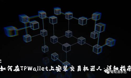 : 
如何在TPWallet上安装交易机器人：详细指南